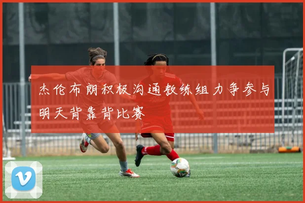 杰伦布朗积极沟通教练组力争参与明天背靠背比赛