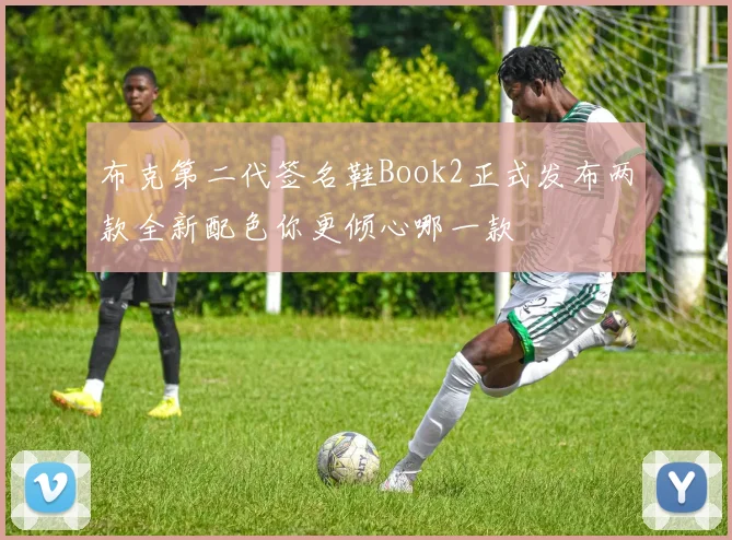 布克第二代签名鞋Book2正式发布两款全新配色你更倾心哪一款