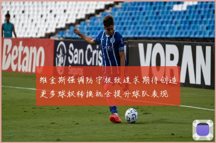 维金斯强调防守极致追求期待创造更多球权转换机会提升球队表现