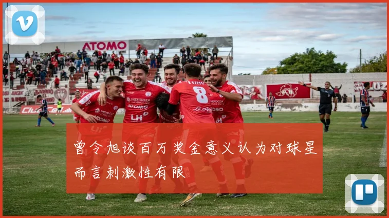 曾令旭谈百万奖金意义认为对球星而言刺激性有限