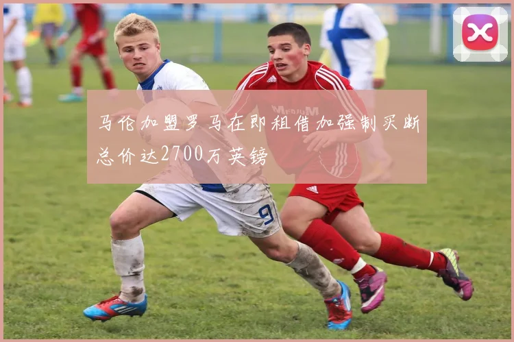 马伦加盟罗马在即租借加强制买断总价达2700万英镑