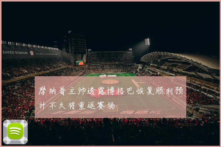 摩纳哥主帅透露博格巴恢复顺利预计不久将重返赛场