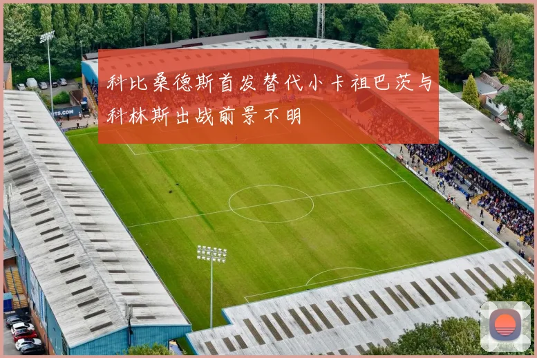 科比桑德斯首发替代小卡祖巴茨与科林斯出战前景不明