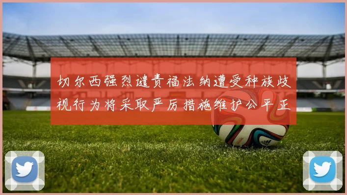 切尔西强烈谴责福法纳遭受种族歧视行为将采取严厉措施维护公平正义