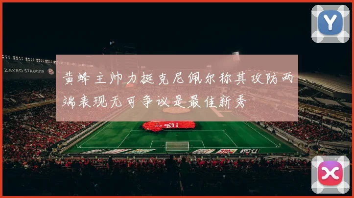 黄蜂主帅力挺克尼佩尔称其攻防两端表现无可争议是最佳新秀