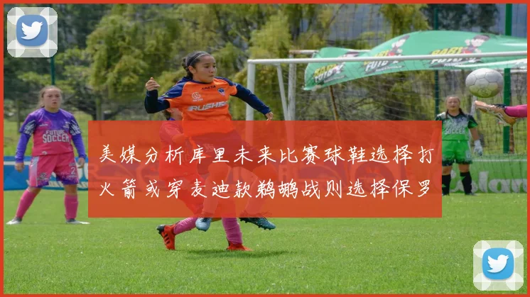 美媒分析库里未来比赛球鞋选择打火箭或穿麦迪款鹈鹕战则选择保罗PE