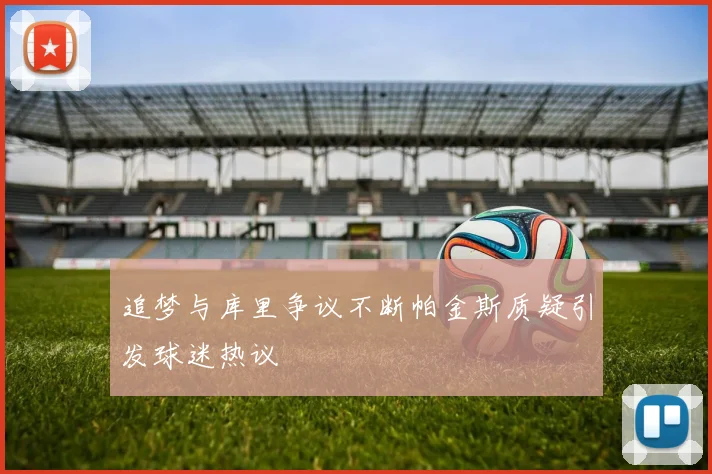 追梦与库里争议不断帕金斯质疑引发球迷热议
