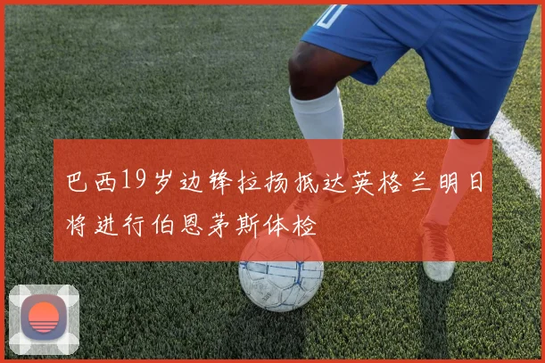 巴西19岁边锋拉扬抵达英格兰明日将进行伯恩茅斯体检