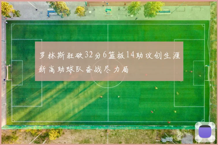 罗林斯狂砍32分6篮板14助攻创生涯新高助球队奋战尽力局